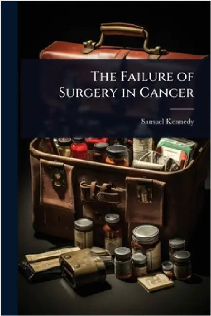 The Failure of Surgery in Cancer by Samuel Kennedy