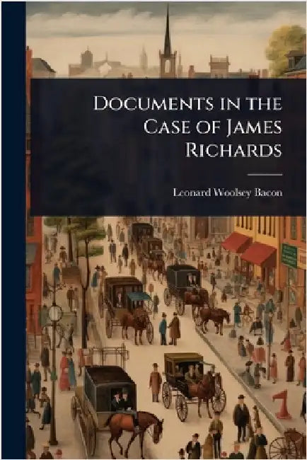 Documents in the Case of James Richards by Leonard Woolsey Bacon