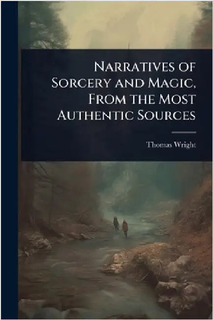 Narratives of Sorcery and Magic, From the Most Authentic Sources by Thomas Wright