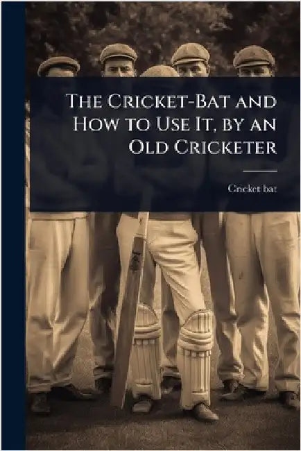 The Cricket-Bat and How to Use It, by an Old Cricketer by Cricket-Bat