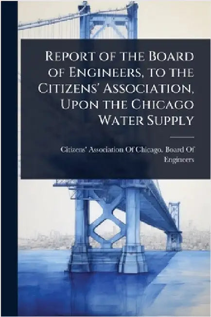 Report of the Board of Engineers, to the Citizens' Association, Upon the Chicago Water Supply by Citizens' Association of Chicago Boa