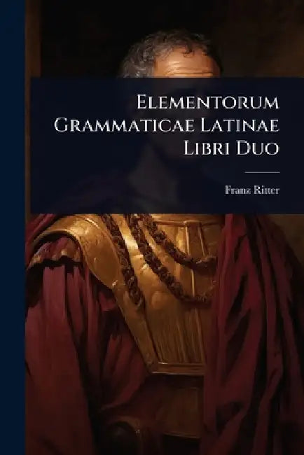 Elementorum Grammaticae Latinae Libri Duo by Franz Ritter