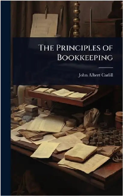 The Principles of Bookkeeping by John Albert Carlill