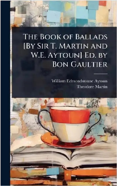 The Book of Ballads [By Sir T. Martin and W.E. Aytoun] Ed. by Bon Gaultier by William Edmondstoune Aytoun