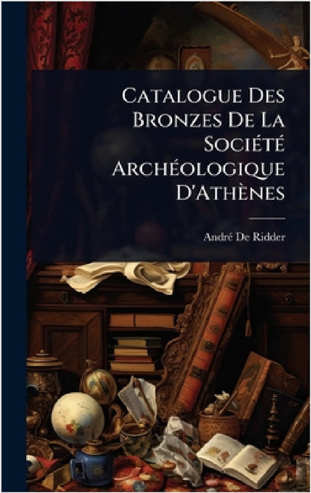 Catalogue Des Bronzes De La SociÃ(c)tÃ(c) ArchÃ(c)ologique D'Athènes by Andrã(c) de Ridder