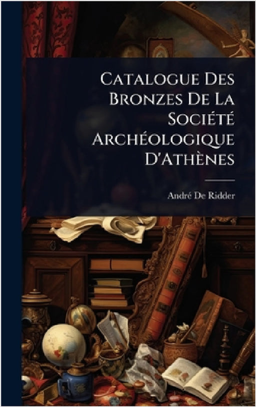 Catalogue Des Bronzes De La SociÃ(c)tÃ(c) ArchÃ(c)ologique D'Athènes by Andrã(c) de Ridder