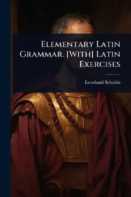 Elementary Latin Grammar. [With] Latin Exercises by Leonhard Schmitz