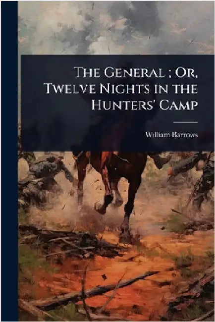 The General; Or, Twelve Nights in the Hunters' Camp by William Barrows