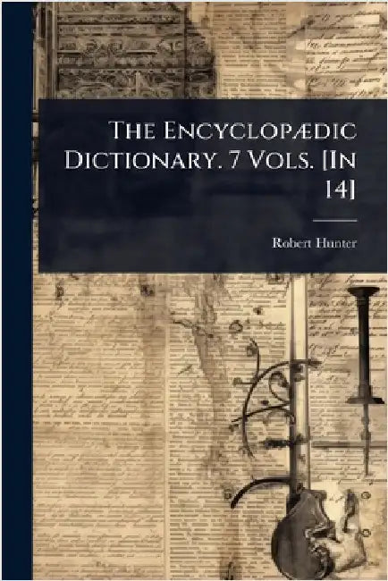 The EncyclopÃ]dic Dictionary. 7 Vols. [In 14] by Robert Hunter