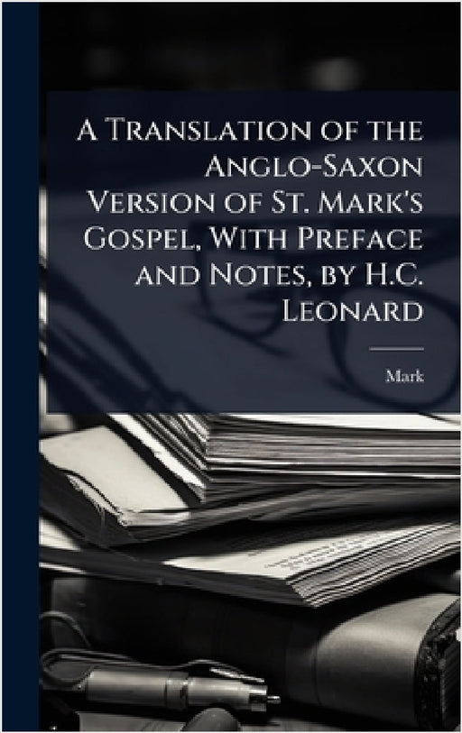 A Translation of the Anglo-Saxon Version of St. Mark's Gospel, With Preface and Notes, by H.C. Leonard by Mark