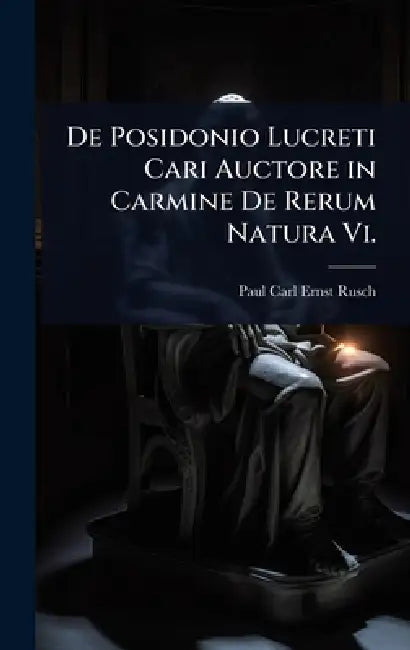 De Posidonio Lucreti Cari Auctore in Carmine De Rerum Natura Vi. by Paul Carl Ernst Rusch