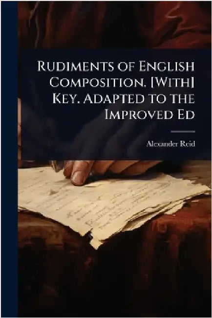 Rudiments of English Composition. [With] Key. Adapted to the Improved Ed by Alexander Reid