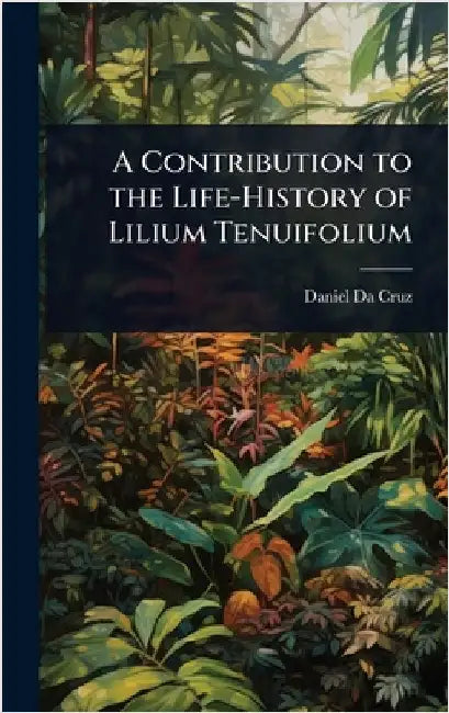 A Contribution to the Life-History of Lilium Tenuifolium by Daniel Da Cruz