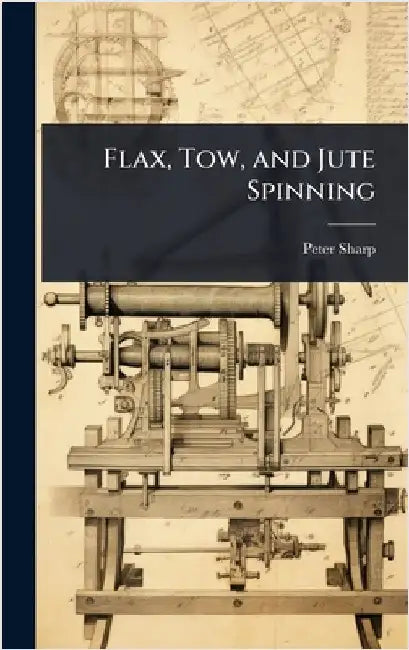 Flax, Tow, and Jute Spinning by Peter Sharp