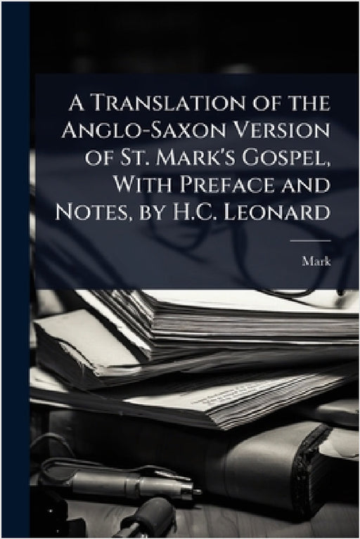 A Translation of the Anglo-Saxon Version of St. Mark's Gospel, With Preface and Notes, by H.C. Leonard by Mark