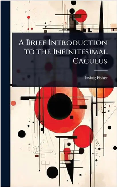 A Brief Introduction to the Infinitesimal Caculus by Irving Fisher