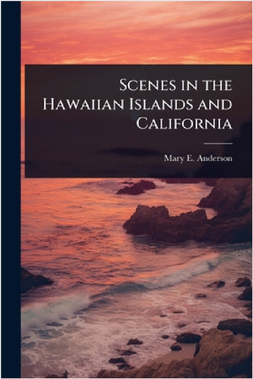 Scenes in the Hawaiian Islands and California by Mary E. Anderson