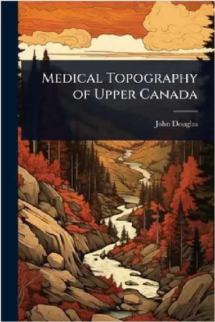 Medical Topography of Upper Canada by John Douglas