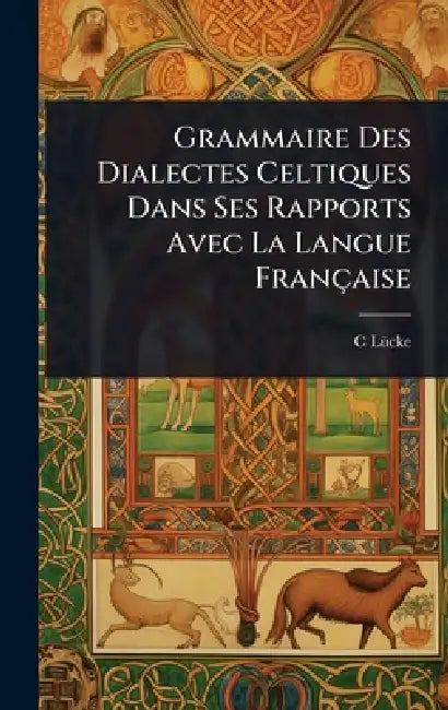 Grammaire Des Dialectes Celtiques Dans Ses Rapports Avec La Langue Française by C. Lã1/4cke
