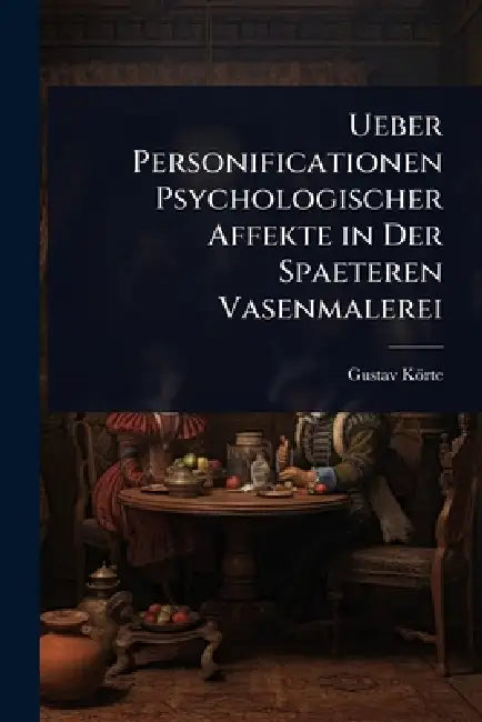 Ueber Personificationen Psychologischer Affekte in Der Spaeteren Vasenmalerei by Gustav Körte