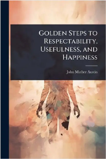 Golden Steps to Respectability, Usefulness, and Happiness by John Mather Austin