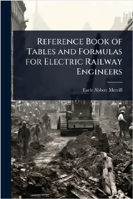 Reference Book of Tables and Formulas for Electric Railway Engineers by Earle Abbott Merrill