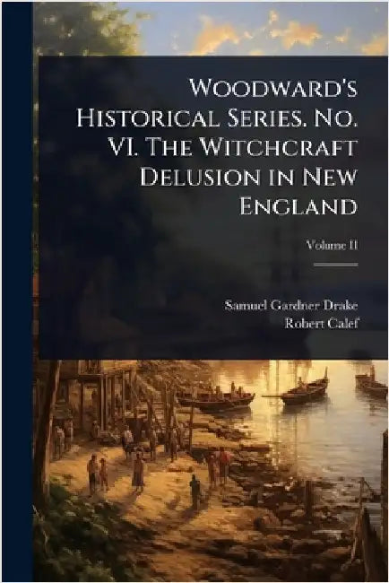 Woodward's Historical Series. No. VI. The Witchcraft Delusion in New England by Samuel Gardner Drake