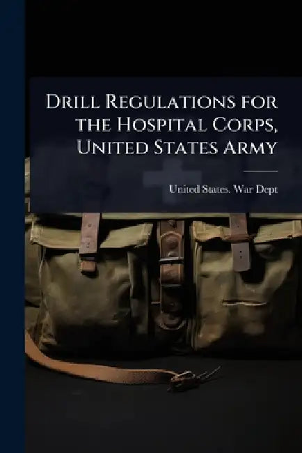 Drill Regulations for the Hospital Corps, United States Army by United States War Dept