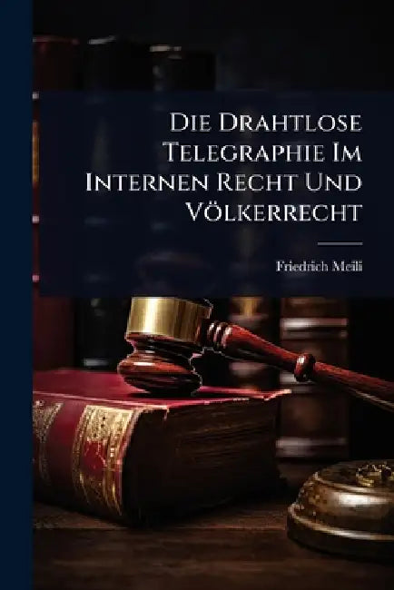 Die Drahtlose Telegraphie Im Internen Recht Und Völkerrecht by Friedrich Meili