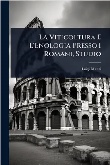 La Viticoltura E L'Enologia Presso I Romani, Studio by Luigi Manzi