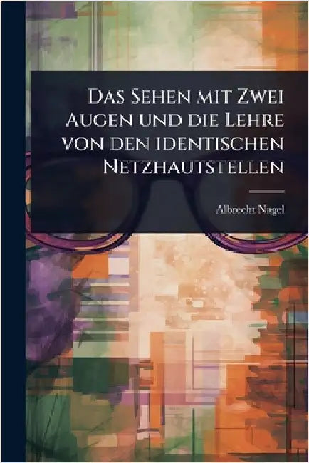 Das Sehen mit Zwei Augen und die Lehre von den identischen Netzhautstellen by Albrecht Nagel