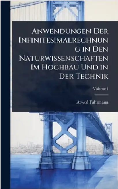 Anwendungen Der Infinitesimalrechnung in Den Naturwissenschaften Im Hochbau Und in Der Technik by Arwed Fuhrmann