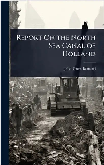 Report On the North Sea Canal of Holland by John Gross Barnard