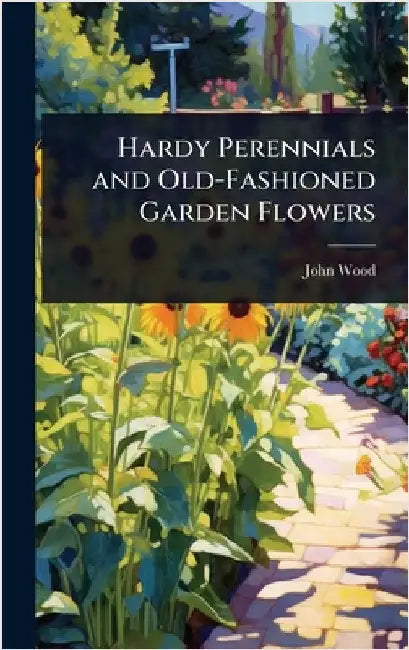 Hardy Perennials and Old-Fashioned Garden Flowers by John Wood