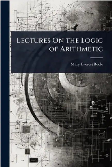 Lectures On the Logic of Arithmetic by Mary Everest Boole