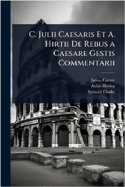 C. Julii Caesaris Et A. Hirtii De Rebus a Caesare Gestis Commentarii by Julius Caesar