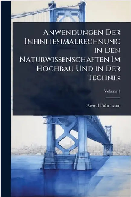Anwendungen Der Infinitesimalrechnung in Den Naturwissenschaften Im Hochbau Und in Der Technik by Arwed Fuhrmann