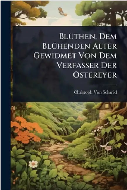 BlÃ1/4then, Dem BlÃ1/4henden Alter Gewidmet Von Dem Verfasser Der Ostereyer by Christoph Von Schmid