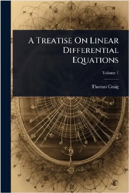 A Treatise On Linear Differential Equations by Thomas Craig