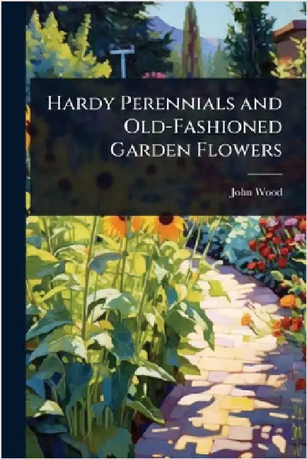 Hardy Perennials and Old-Fashioned Garden Flowers by John Wood