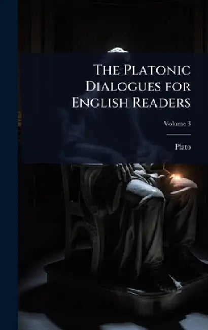 The Platonic Dialogues for English Readers by Plato