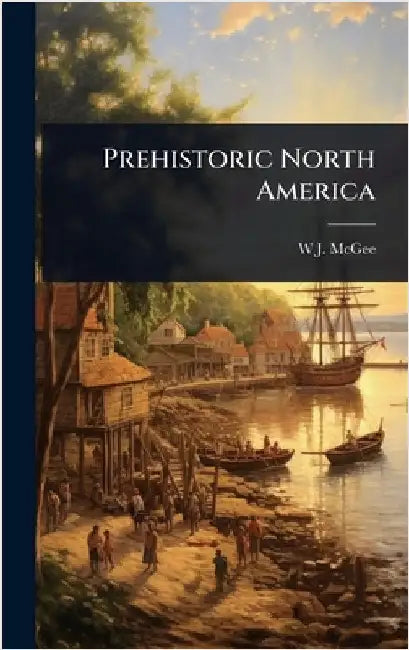 Prehistoric North America by W. J. McGee