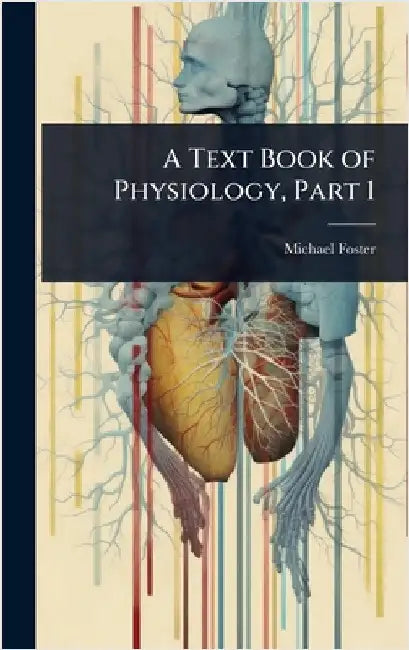 A Text Book of Physiology, Part 1 by Michael Foster