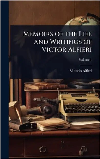 Memoirs of the Life and Writings of Victor Alfieri by Vittorio Alfieri