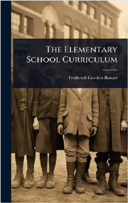 The Elementary School Curriculum by Frederick Gordon Bonser