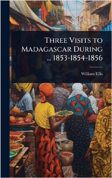 Three Visits to Madagascar During ... 1853-1854-1856 by William Ellis