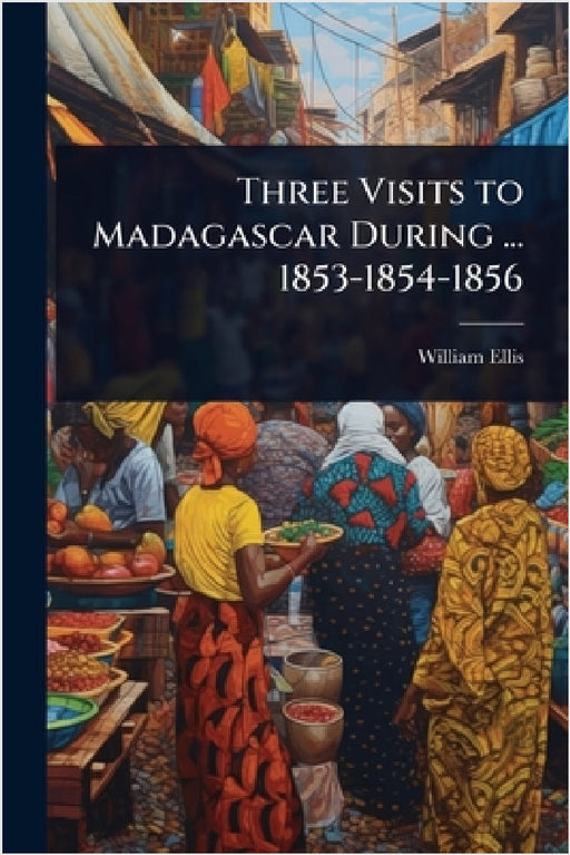 Three Visits to Madagascar During ... 1853-1854-1856 by William Ellis