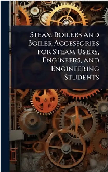 Steam Boilers and Boiler Accessories for Steam Users, Engineers, and Engineering Students