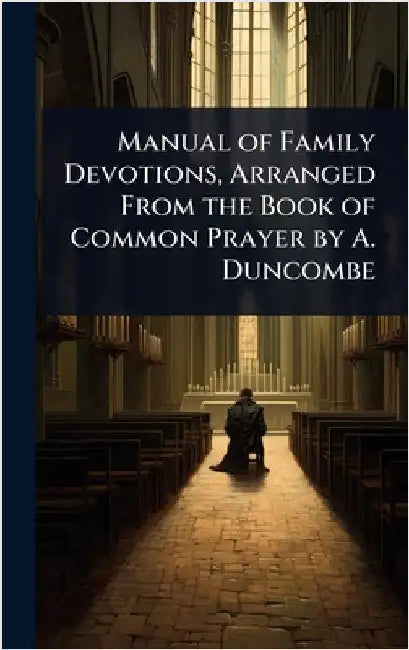 Manual of Family Devotions, Arranged From the Book of Common Prayer by A. Duncombe
