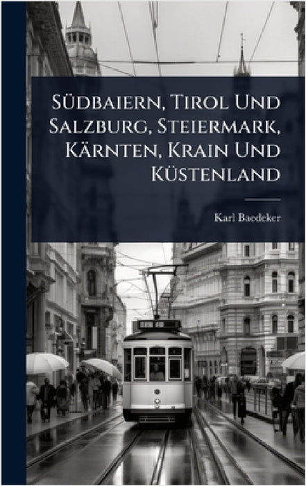SÃ1/4dbaiern, Tirol Und Salzburg, Steiermark, Kärnten, Krain Und KÃ1/4stenland by Karl Baedeker